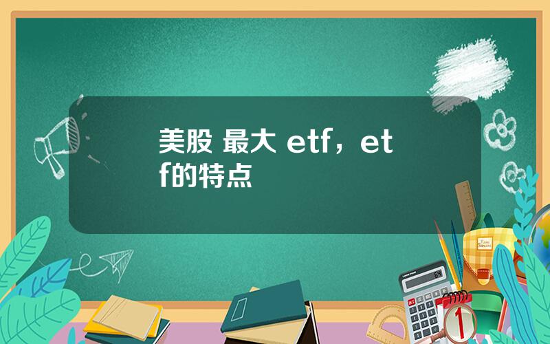 美股 最大 etf，etf的特点